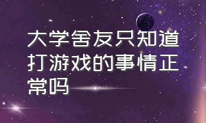 大学舍友只知道打游戏的事情正常吗