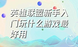 英雄联盟新手入门玩什么游戏最好用