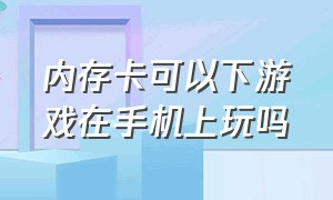 内存卡可以下游戏在手机上玩吗