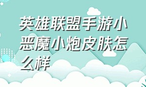 英雄联盟手游小恶魔小炮皮肤怎么样