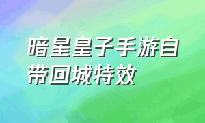 暗星皇子手游自带回城特效