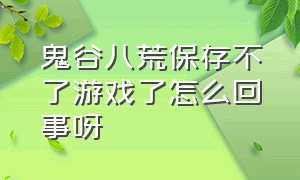 鬼谷八荒保存不了游戏了怎么回事呀