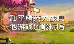 和平精英大战其他游戏还能玩吗