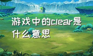 游戏中的clear是什么意思