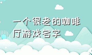 一个很老的咖啡厅游戏名字