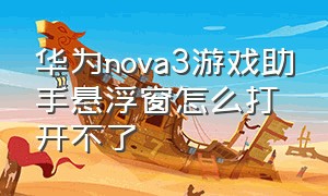 华为nova3游戏助手悬浮窗怎么打开不了