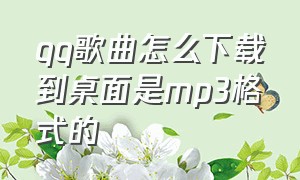 qq歌曲怎么下载到桌面是mp3格式的