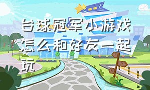 台球冠军小游戏怎么和好友一起玩