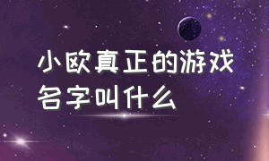 小欧真正的游戏名字叫什么