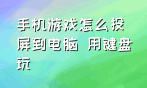 手机游戏怎么投屏到电脑 用键盘玩