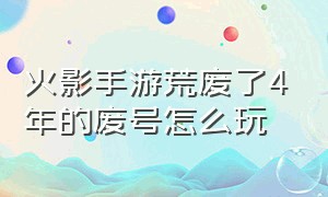 火影手游荒废了4年的废号怎么玩