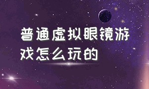 普通虚拟眼镜游戏怎么玩的