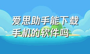 爱思助手能下载手机的软件吗