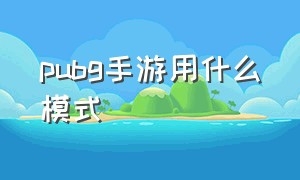 pubg手游用什么模式