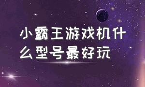 小霸王游戏机什么型号最好玩