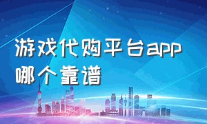 游戏代购平台app哪个靠谱