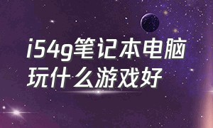 i54g笔记本电脑玩什么游戏好