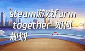 steam游戏farm together 如何规划