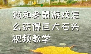 猫和老鼠游戏怎么获得巨大石头视频教学