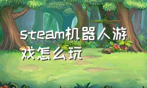 steam机器人游戏怎么玩