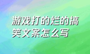 游戏打的烂的搞笑文案怎么写