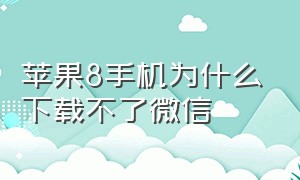 苹果8手机为什么下载不了微信