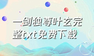 一剑独尊叶玄完整txt免费下载