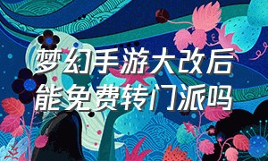 梦幻手游大改后能免费转门派吗