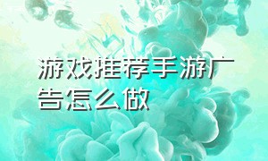 游戏推荐手游广告怎么做