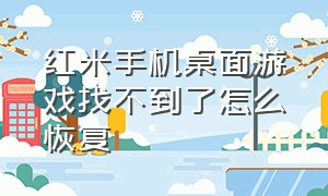 红米手机桌面游戏找不到了怎么恢复