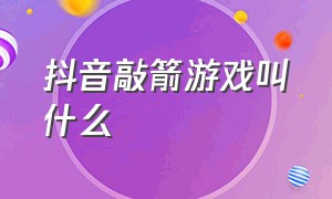 抖音敲箭游戏叫什么