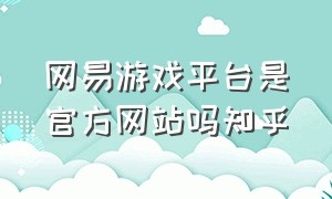 网易游戏平台是官方网站吗知乎