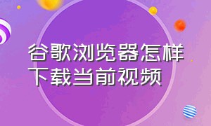 谷歌浏览器怎样下载当前视频