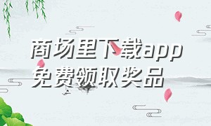 商场里下载app免费领取奖品