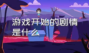 游戏开始的剧情是什么