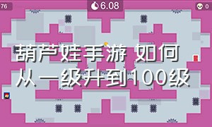 葫芦娃手游 如何从一级升到100级