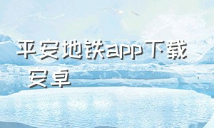 平安地铁app下载 安卓