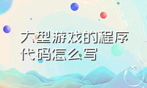 大型游戏的程序代码怎么写