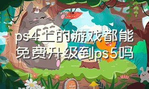 ps4上的游戏都能免费升级到ps5吗