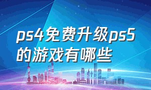 ps4免费升级ps5的游戏有哪些