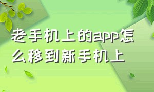 老手机上的app怎么移到新手机上