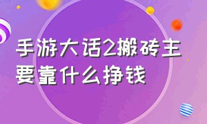 手游大话2搬砖主要靠什么挣钱