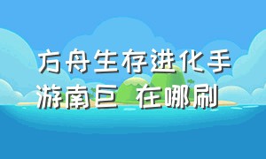 方舟生存进化手游南巨 在哪刷