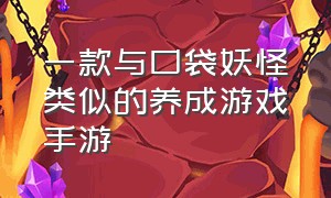 一款与口袋妖怪类似的养成游戏手游