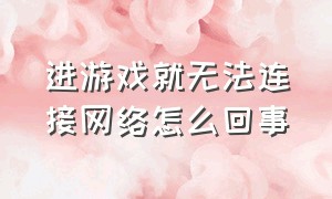 进游戏就无法连接网络怎么回事