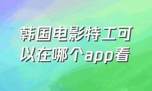 韩国电影特工可以在哪个app看