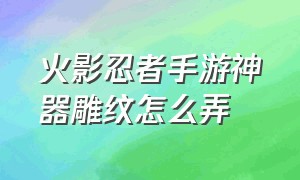 火影忍者手游神器雕纹怎么弄