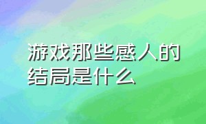 游戏那些感人的结局是什么