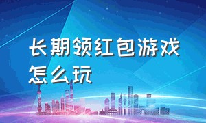 长期领红包游戏怎么玩