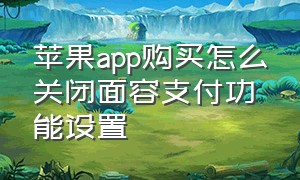 苹果app购买怎么关闭面容支付功能设置